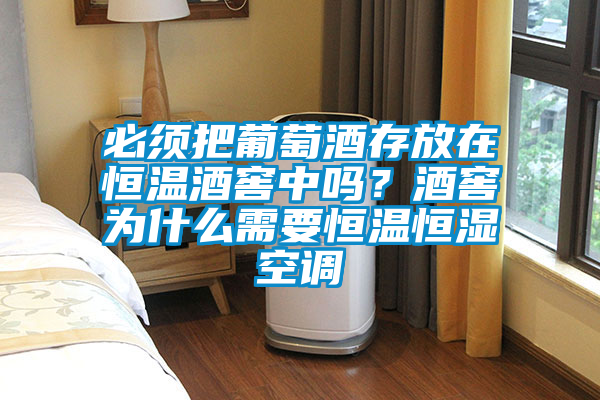 必须把葡萄酒存放在恒温酒窖中吗？酒窖为什么需要恒温恒湿空调