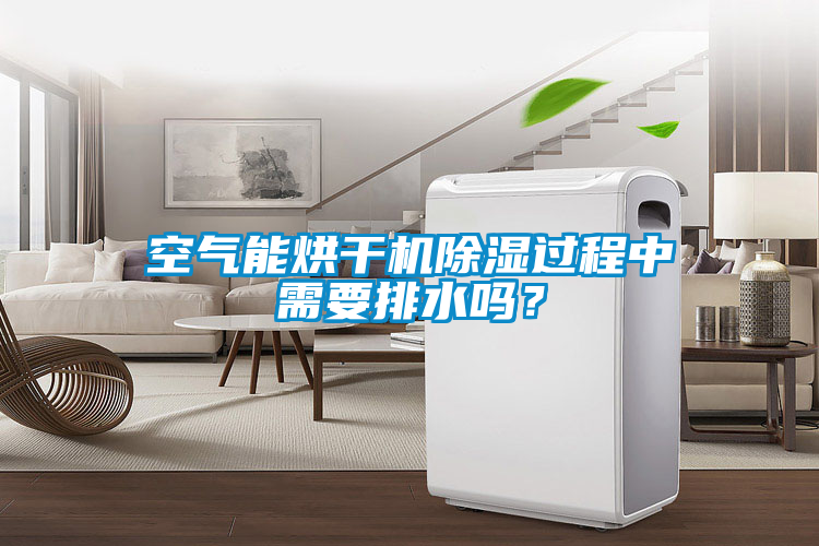 空气能烘干机除湿过程中需要排水吗？
