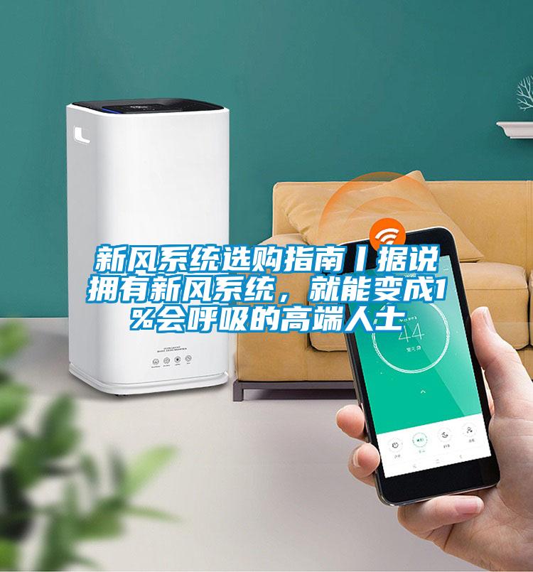 新风系统选购指南丨据说拥有新风系统，就能变成1%会呼吸的高端人士