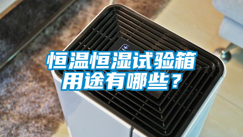 恒温恒湿试验箱用途有哪些？