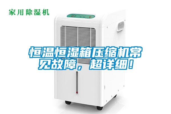 恒温恒湿箱压缩机常见故障，超详细！