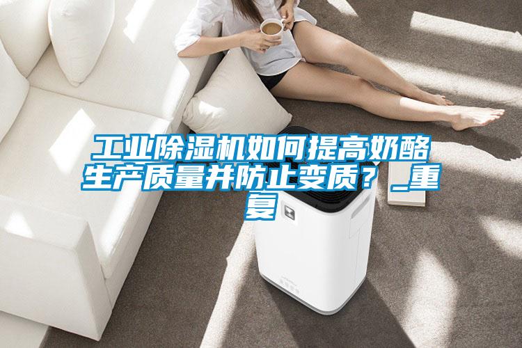 工业麻豆视频黄网站如何提高奶酪生产质量并防止变质？_重复