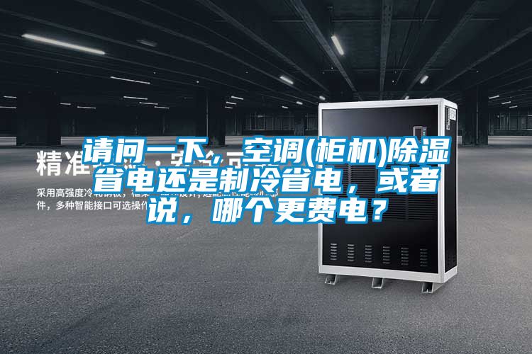 请问一下，空调(柜机)除湿省电还是制冷省电，或者说，哪个更费电？