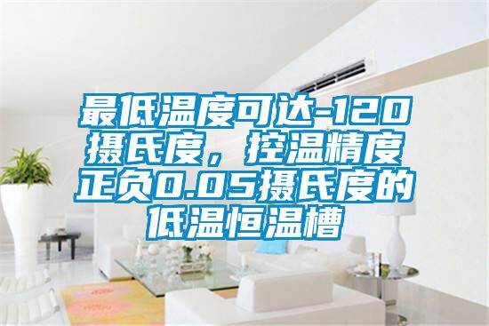 最低温度可达-120摄氏度，控温精度正负0.05摄氏度的低温恒温槽