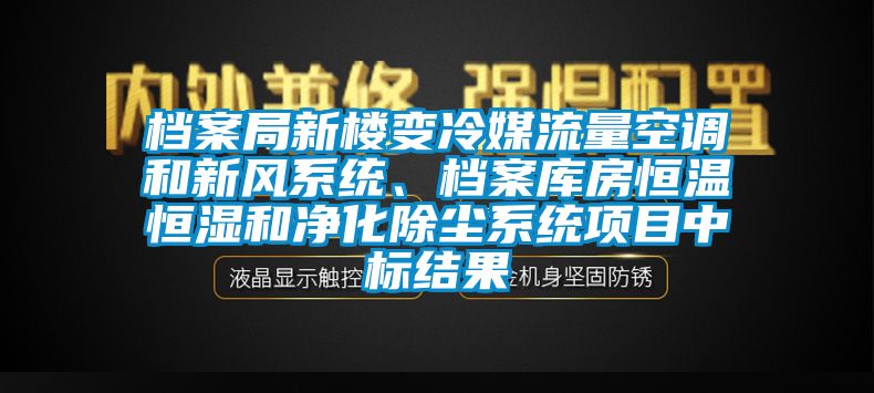 档案局新楼变冷媒流量空调和新风系统、档案库房恒温恒湿和净化除尘系统项目中标结果