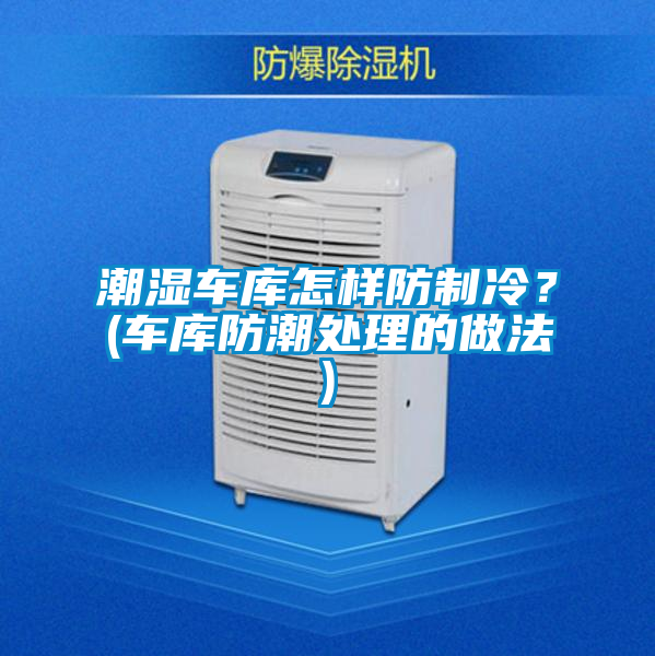 潮湿车库怎样防制冷？(车库防潮处理的做法)
