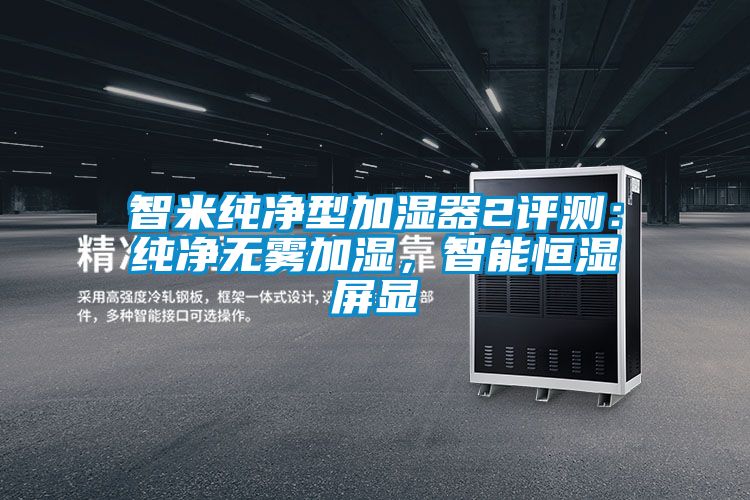 智米纯净型加湿器2评测：纯净无雾加湿，智能恒湿屏显