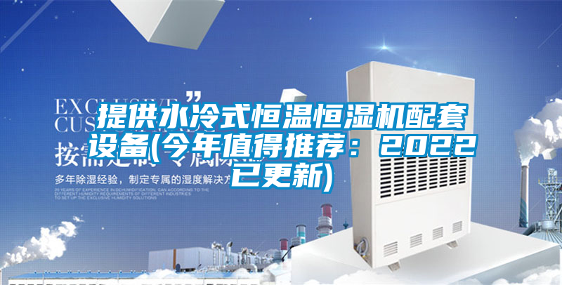 提供水冷式恒温恒湿机配套设备(今年值得推荐：2022已更新)