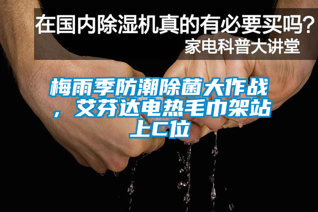 梅雨季防潮除菌大作战，艾芬达电热毛巾架站上C位