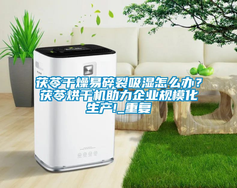 茯苓干燥易碎裂吸湿怎么办？茯苓烘干机助力企业规模化生产!_重复
