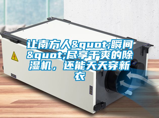 让南方人"瞬间"尽享干爽的麻豆视频黄网站，还能天天穿新衣