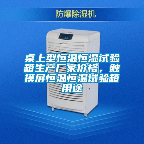 桌上型恒温恒湿试验箱生产厂家价格，触摸屏恒温恒湿试验箱用途