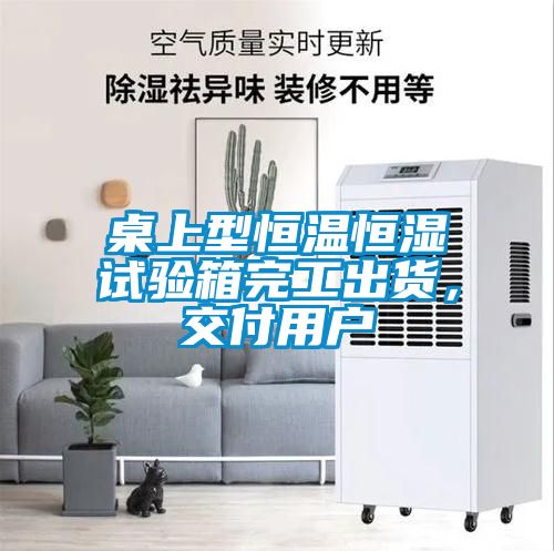 桌上型恒温恒湿试验箱完工出货，交付用户