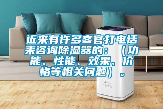 近来有许多客官打电话来咨询除湿器的：（功能、性能、效果、价格等相关问题）。