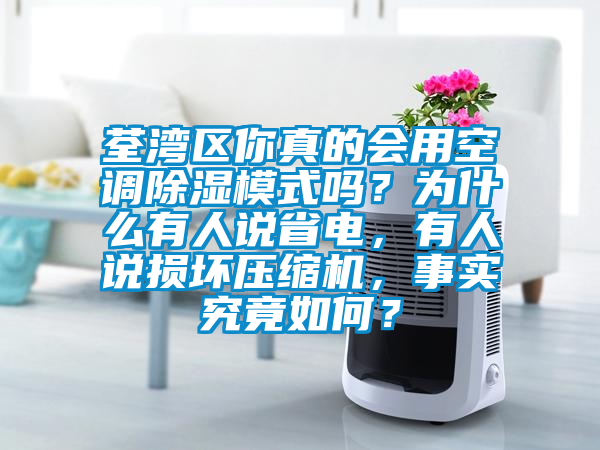 荃湾区你真的会用空调除湿模式吗？为什么有人说省电，有人说损坏压缩机，事实究竟如何？