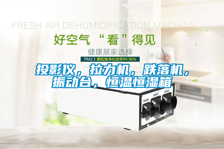 投影仪，拉力机，跌落机，振动台，恒温恒湿箱