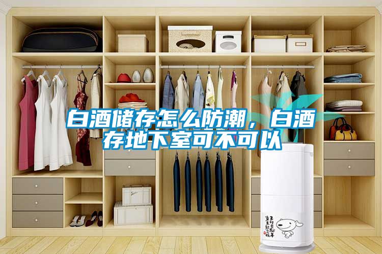 白酒储存怎么防潮，白酒存地下室可不可以