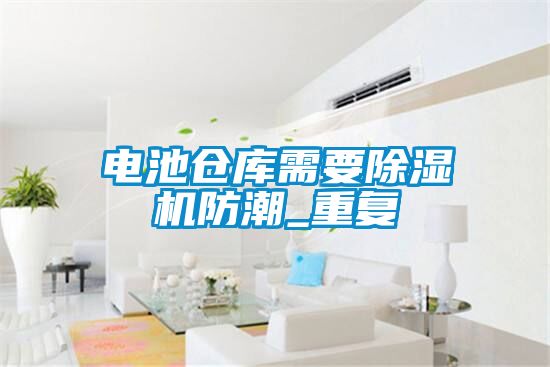 电池仓库需要麻豆视频黄网站防潮_重复
