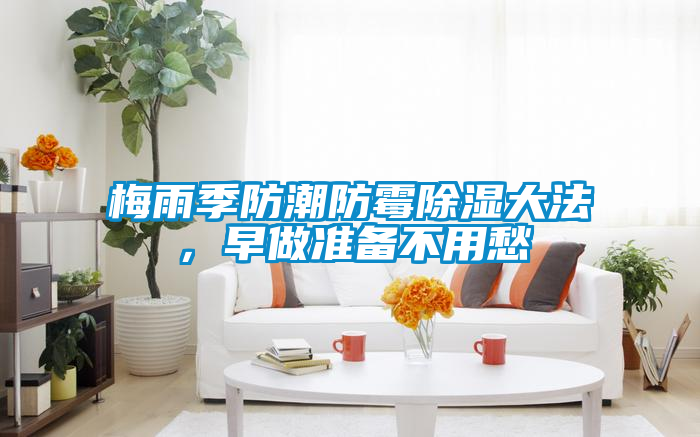 梅雨季防潮防霉除湿大法，早做准备不用愁