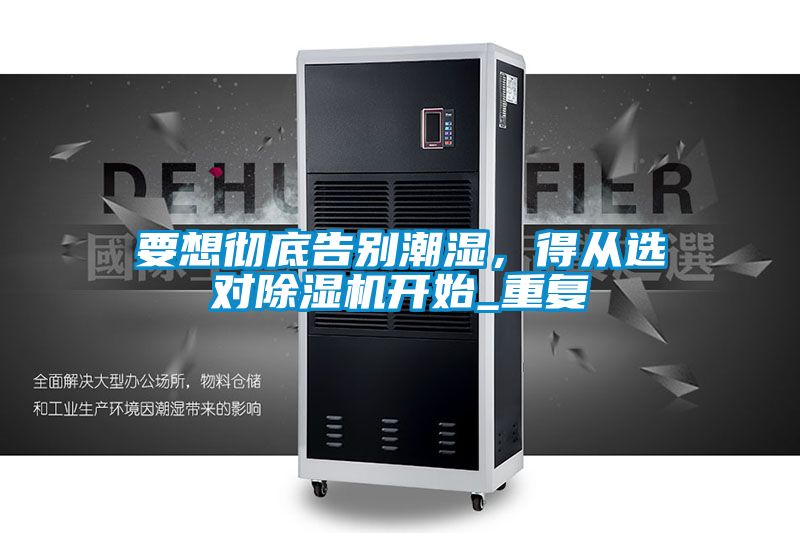 要想彻底告别潮湿，得从选对麻豆视频黄网站开始_重复