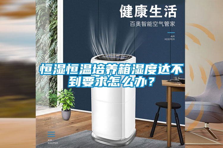 恒湿恒温培养箱湿度达不到要求怎么办？