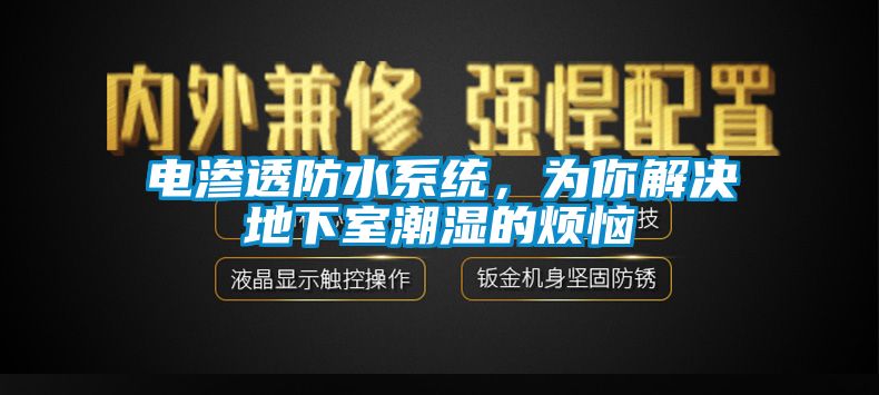 电渗透防水系统，为你解决地下室潮湿的烦恼