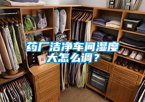 药厂洁净车间湿度大怎么调？