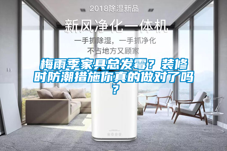 梅雨季家具总发霉？装修时防潮措施你真的做对了吗？