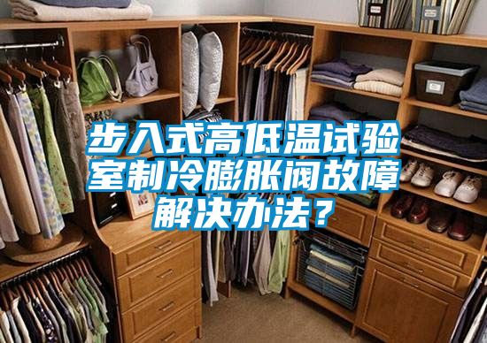 步入式高低温试验室制冷膨胀阀故障解决办法？
