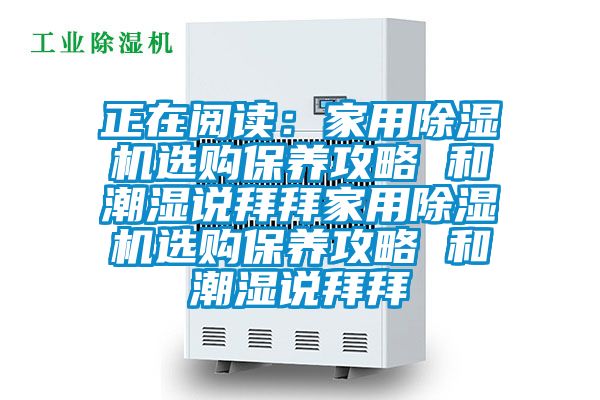 正在阅读：家用麻豆视频黄网站选购保养攻略 和潮湿说拜拜家用麻豆视频黄网站选购保养攻略 和潮湿说拜拜