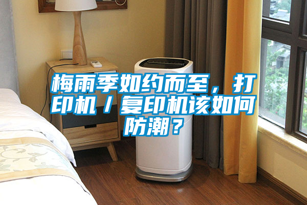 梅雨季如约而至，打印机／复印机该如何防潮？