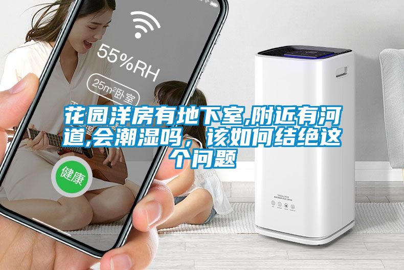 花园洋房有地下室,附近有河道,会潮湿吗，该如何结绝这个问题