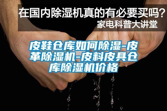 皮鞋仓库如何除湿-皮革麻豆视频黄网站-皮料皮具仓库麻豆视频黄网站价格