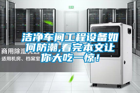 洁净车间工程设备如何防潮,看完本文让你大吃一惊！