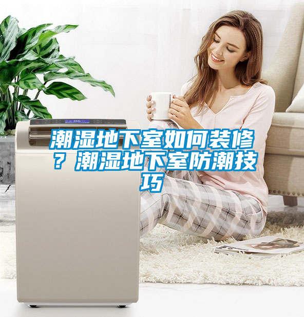 潮湿地下室如何装修？潮湿地下室防潮技巧