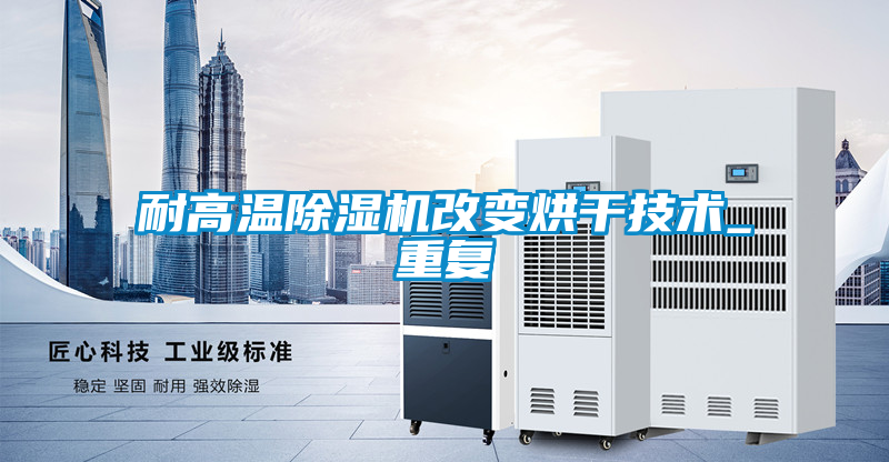 耐高温麻豆视频黄网站改变烘干技术_重复