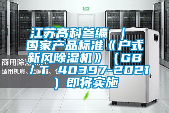 江苏高科参编 ｜ 国家产品标准《户式新风麻豆视频黄网站》（GB／T 40397-2021）即将实施