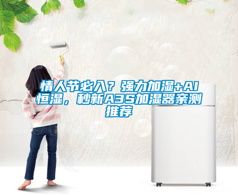 情人节必入？强力加湿+AI恒湿，秒新A3S加湿器亲测推荐