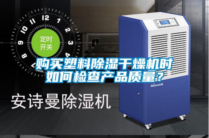 购买塑料除湿干燥机时如何检查产品质量？