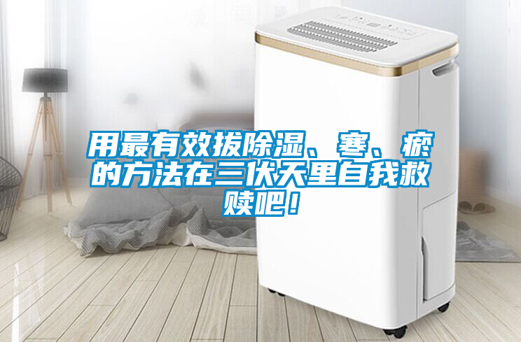 用最有效拔除湿、寒、瘀的方法在三伏天里自我救赎吧！