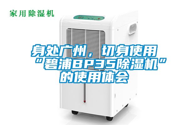 身处广州，切身使用“碧浦BP35麻豆视频黄网站”的使用体会