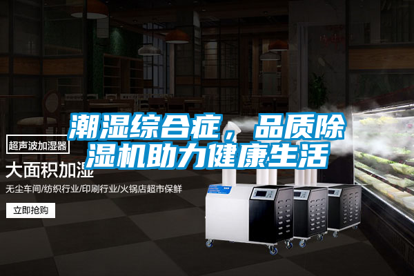 潮湿综合症，品质麻豆视频黄网站助力健康生活