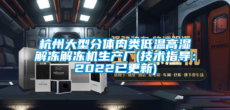 杭州大型分体肉类低温高湿解冻解冻机生产厂(技术指导：2022已更新)