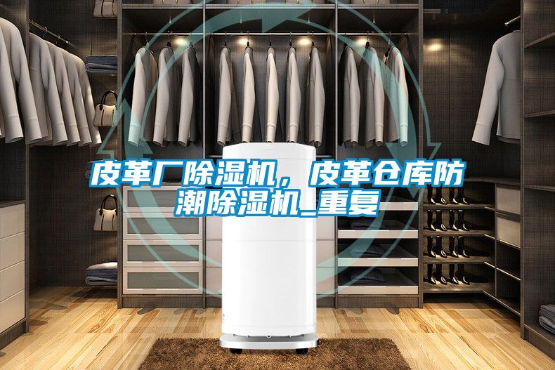 皮革厂麻豆视频黄网站，皮革仓库防潮麻豆视频黄网站_重复