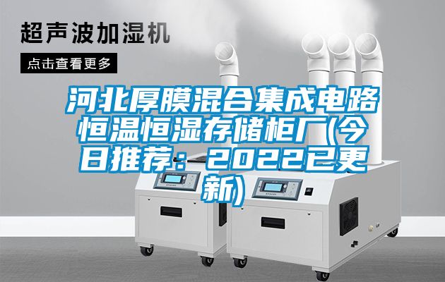 河北厚膜混合集成电路恒温恒湿存储柜厂(今日推荐：2022已更新)