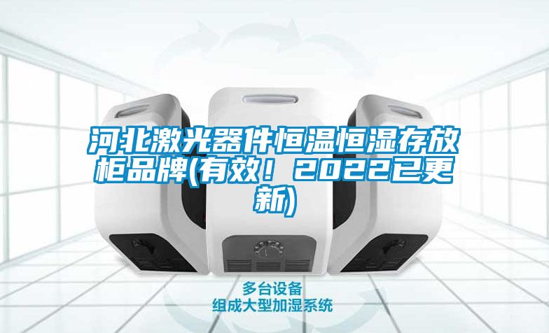 河北激光器件恒温恒湿存放柜品牌(有效！2022已更新)