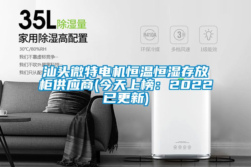 汕头微特电机恒温恒湿存放柜供应商(今天上榜：2022已更新)