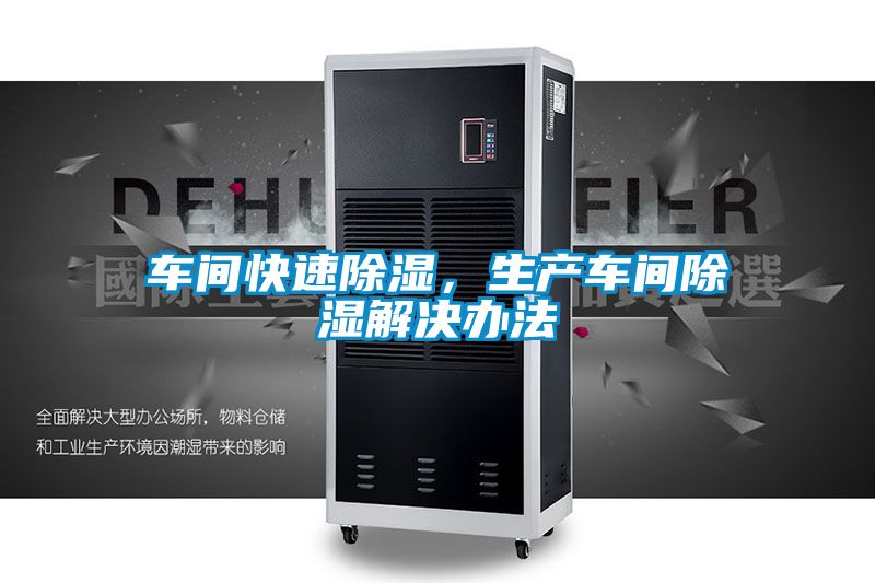 车间快速除湿，生产车间除湿解决办法