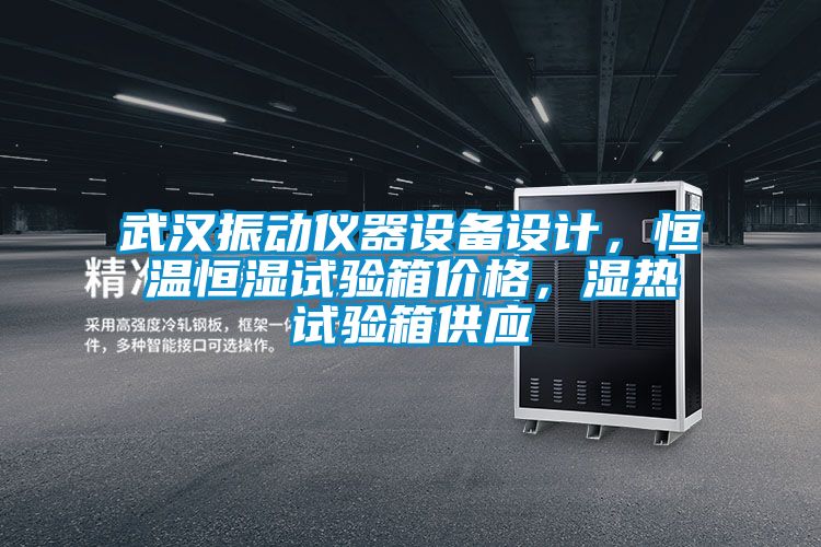 武汉振动仪器设备设计，恒温恒湿试验箱价格，湿热试验箱供应