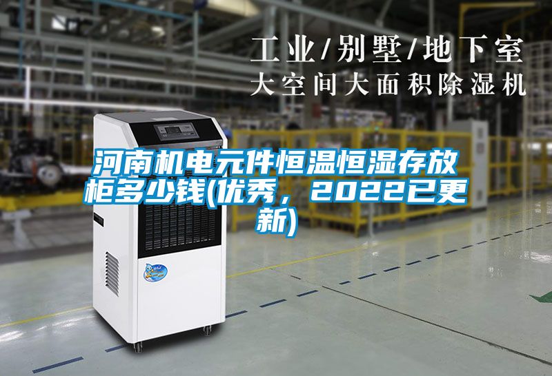 河南机电元件恒温恒湿存放柜多少钱(优秀，2022已更新)